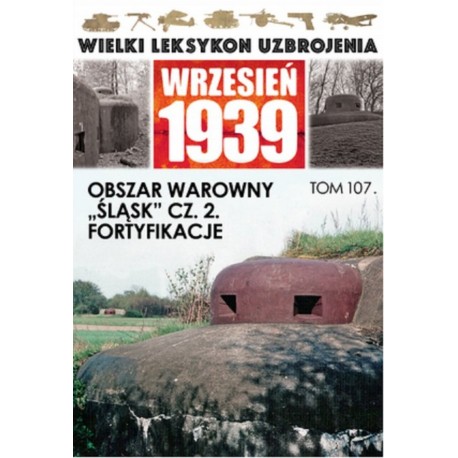 Wielki Leksykon Uzbrojenia Wrzesień 1939 Tom 107 Obszar warowny "Śląsk" cz. 2. Fortyfikacje Jerzy Sadowski