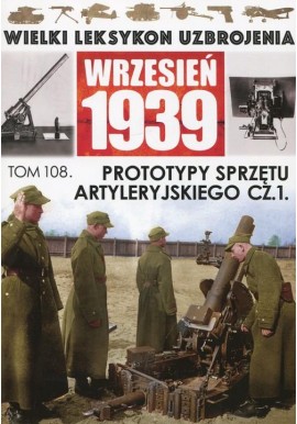Wielki Leksykon Uzbrojenia Wrzesień 1939 Tom 108 Prototypy sprzętu artyleryjskiego cz. 1 Piotr Zarzycki