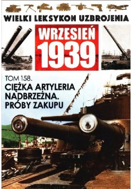 Wielki Leksykon Uzbrojenia Wrzesień 1939 Tom 158 Ciężka artyleria nadbrzeżna. Próby zakupu Waldemar Nadolny