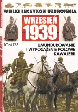 Wielki Leksykon Uzbrojenia Wrzesień 1939 Tom 173 Umundurowanie i wyposażenie polowe kawalerii Roch Iwaszkiewicz, Paweł Janicki