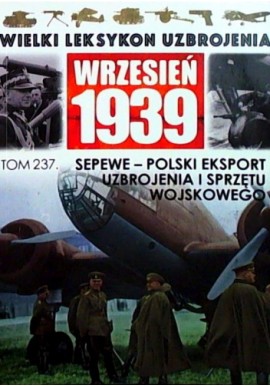 Wielki Leksykon Uzbrojenia Wrzesień 1939 Tom 237 SEPEWE - Polski eksport uzbrojenia i sprzętu wojskowego Mateusz Leszczyński