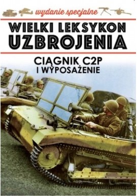 Wielki Leksykon Uzbrojenia Wydanie Specjalne Tom 1/2018 Ciągnik C2P i wyposażenie Jędrzej Korbal