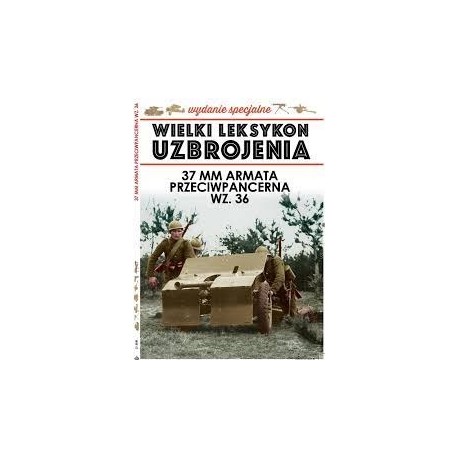 Wielki Leksykon Uzbrojenia Wydanie Spec. Tom 2/2020 37 mm armata przeciwpancerna wz. 36 P. Janicki, J. Korbal