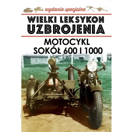 Wielki Leksykon Uzbrojenia Wydanie Spec. Tom 7/2020 Motocykl Sokół 600 i 1000 Jędrzej Korbal