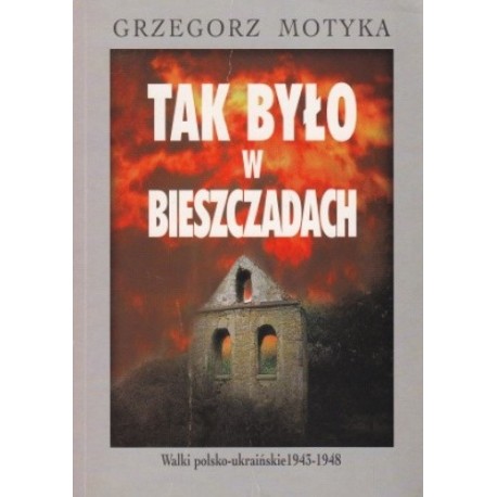 Tak było w Bieszczadach. Walki polsko-ukraińskie 1943-1948 Grzegorz Motyka