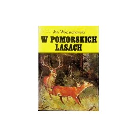 W pomorskich lasach. Wspomnienia leśniczego-myśliwego Jan Wojciechowski