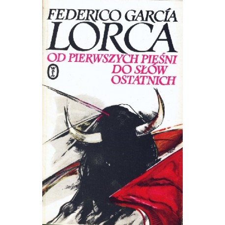 Od pierwszych pieśni do słów ostatnich (wiersze, proza, listy, wypowiedzi) Federico Garcia Lorca