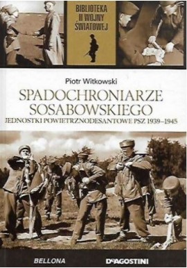 Spadochroniarze Sosabowskiego. Jednostki powietrznodesantowe PSZ 1939-1945 Piotr Witkowski Biblioteka II Wojny Światowej