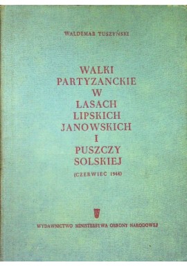 Walki partyzanckie w Lasach Lipskich, Janowskich i Puszczy Solskiej (czerwiec 1944) Waldemar Tuszyński