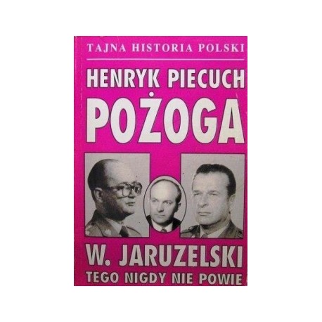 Pożoga W. Jaruzelski tego nigdy nie powie Henryk Piecuch Tajna Historia Polski