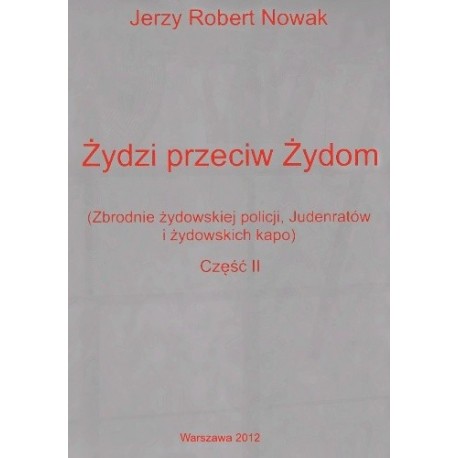 Żydzi przeciw Żydom (Zbrodnie żydowskiej policji, Judenratów i żydowskich kapo) Część II Jerzy Robert Nowak