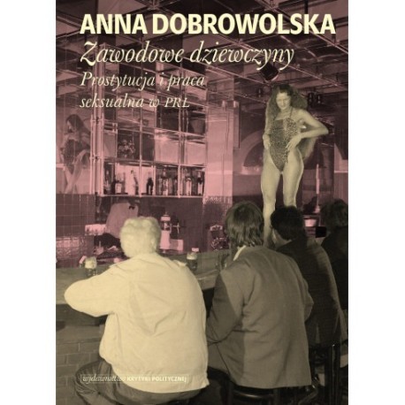Zawodowe dziewczyny Prostytucja i praca seksualna w PRL Anna Dobrowolska