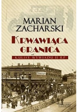 Krwawiąca granica Marian Zacharski Seria Kulisy wywiadu II RP