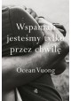 Wspaniali jesteśmy tylko przez chwilę Ocean Vuong