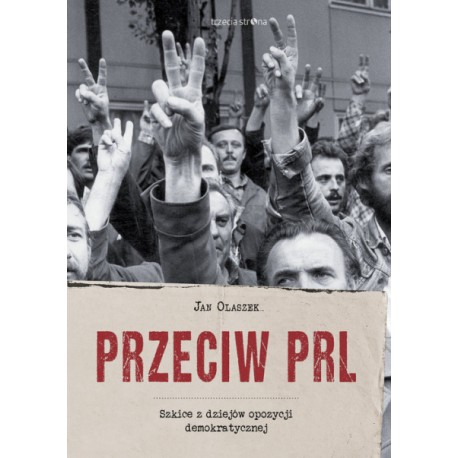 Przeciw PRL Szkice z dziejów opozycji demokratycznej Jan Olaszek