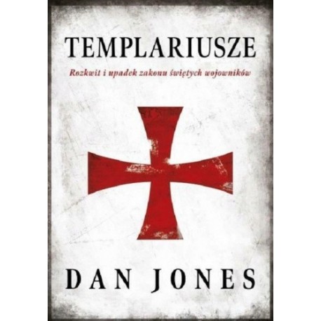 Templariusze Rozkwit i upadek zakonu świętych wojowników Dan Jones