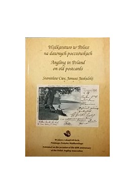 Wędkarstwo w Polsce na dawnych pocztówkach Angling in Poland on old postcards Stanisław Cios, Janusz Jaskulski