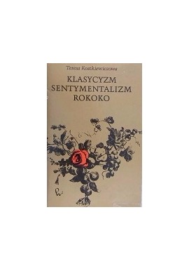 Klasycyzm, Sentymentalizm, Rokoko Szkice o prądach literackich polskiego Oświecenia Teresa Kostkiewiczowa