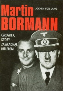 Martin Bormann Człowiek, który zawładnął Hitlerem Jochen Von Lang