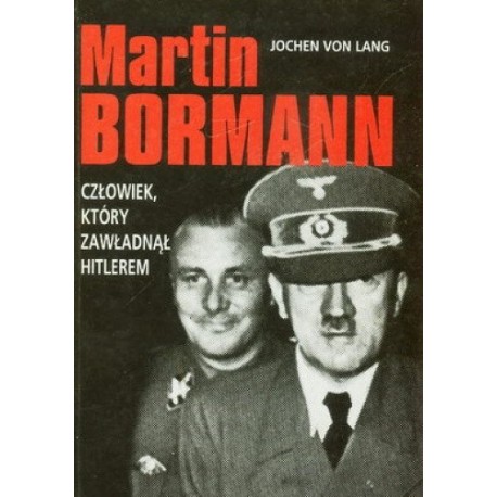 Martin Bormann Człowiek, który zawładnął Hitlerem Jochen Von Lang