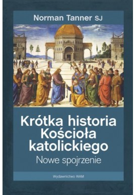 Krótka historia Kościoła katolickiego. Nowe spojrzenie Norman Tanner SJ