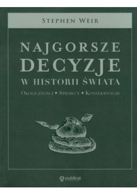 Najgorsze decyzje w historii świata Okoliczności * Sprawcy * Konsekwencje Stephen Weir