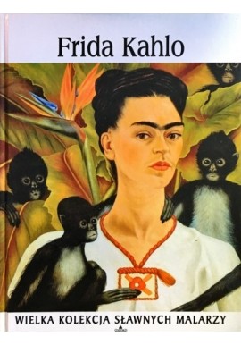 Frida Kahlo Praca zbiorowa Seria Wielka Kolekcja Sławnych Malarzy