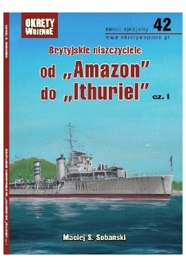 Brytyjskie niszczyciele od "Amazon" do "Ithuriel" cz. I Maciej S. Sobański Magazyn Okręty Wojenne nr specjalny 42