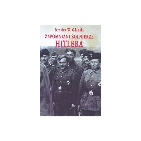Zapomniani Żołnierze Hitlera Jarosław W. Gdański