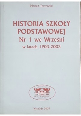 Historia Szkoły Podstawowej nr. 1 we Wrześni w latach 1903-2003 Marian Torzewski