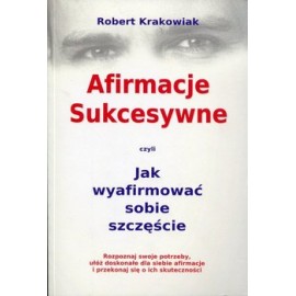 Afirmacje Sukcesywne czyli Jak wyafirmować sobie szczęście Robert Krakowiak