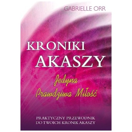 Kroniki Akaszy Jedyna Prawdziwa Miłość Praktyczny przewodnik do Twoich Kronik Akaszy Gabrielle Orr