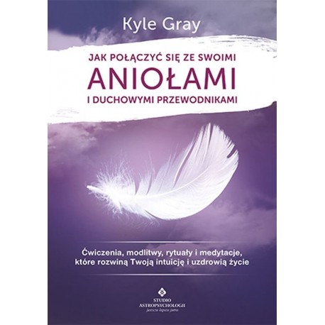 Jak połączyć się ze swoimi Aniołami i duchowymi przewodnikami Kyle Gray