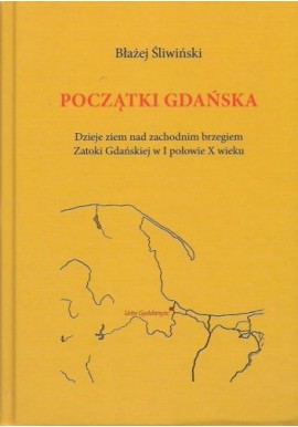 Początki Gdańska Dzieje ziem nad zachodnim brzegiem Zatoki Gdańskiej w I połowie X wieku Błażej Śliwiński