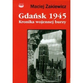 Gdańsk 1945 Kronika wojennej burzy Maciej Żakiewicz