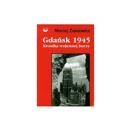 Gdańsk 1945 Kronika wojennej burzy Maciej Żakiewicz
