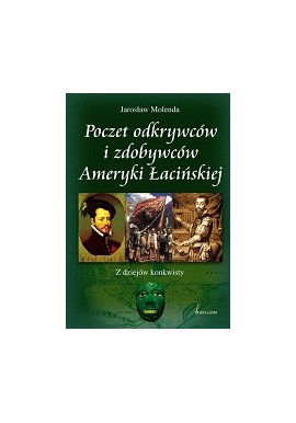 Poczet odkrywców i zdobywców Ameryki Łacińskiej Jarosław Molenda