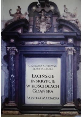 Łacińskie Inskrypcje w Kościołach Gdańska Bazylika Mariacka Grzegorz Kotłowski, Elżbieta Starek