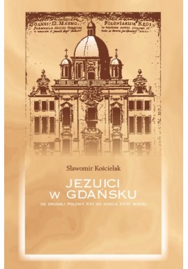 Jezuici w Gdańsku od drugiej połowy XVI do końca XVIII wieku Sławomir Kościelak