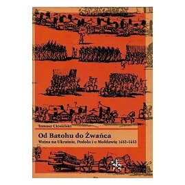 Od Batohu do Żwańca Wojna na Ukrainie, Podolu i o Mołdawię 1652-1653 Tomasz Ciesielski Seria Bitwy / Taktyka