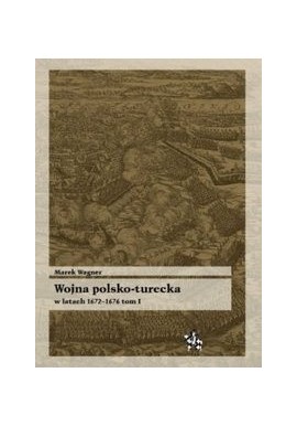 Wojna polsko-turecka w latach 1672-1676 tom I Marek Wagner Seria Bitwy / Taktyka