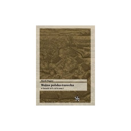 Wojna polsko-turecka w latach 1672-1676 tom I Marek Wagner Seria Bitwy / Taktyka