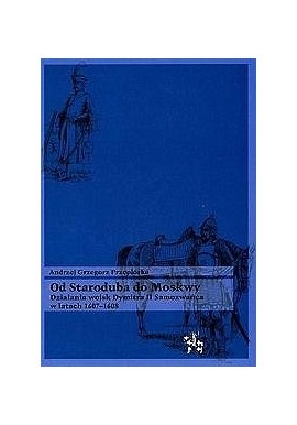 Od Staroduba do Moskwy Działania wojsk Dymitra II Samozwańca w latach 1607-1608 Andrzej G. Przepiórka Seria Bitwy / Taktyka