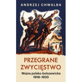 Przegrane Zwycięstwo Wojna polsko-bolszewicka 1918-1920 Andrzej Chwalba