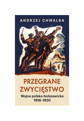 Przegrane Zwycięstwo Wojna polsko-bolszewicka 1918-1920 Andrzej Chwalba