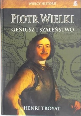 Wielcy Historii Piotr Wielki Geniusz i Szaleństwo Henri Troyat