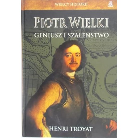 Wielcy Historii Piotr Wielki Geniusz i Szaleństwo Henri Troyat