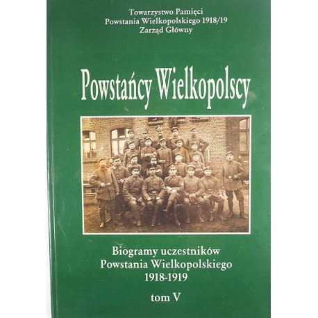 Powstańcy Wielkopolscy Biogramy Uczestników Powstania Wielkopolskiego 1918-1919 Tom V Bogusław Polak (red.)