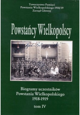 Powstańcy Wielkopolscy Biogramy Uczestników Powstania Wielkopolskiego 1918-1919 Tom IV Bogusław Polak (red.)