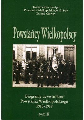 Powstańcy Wielkopolscy Biogramy Uczestników Powstania Wielkopolskiego 1918-1919 Tom X Bogusław Polak (red.)